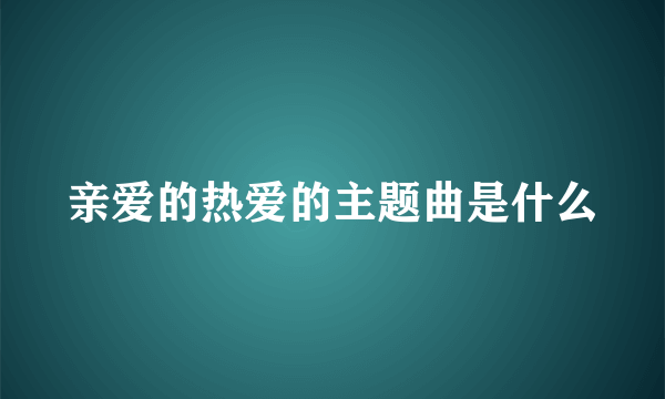 亲爱的热爱的主题曲是什么