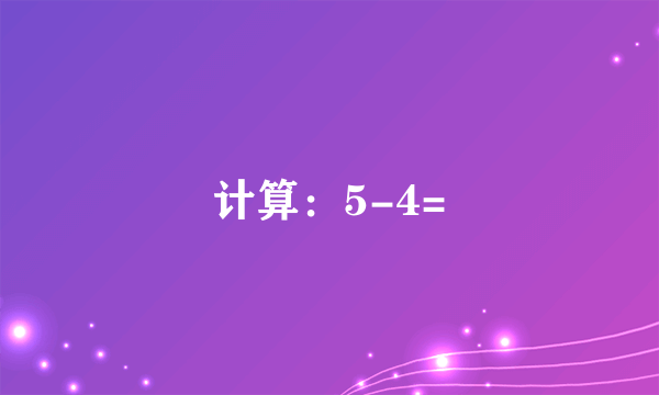 计算：5-4=