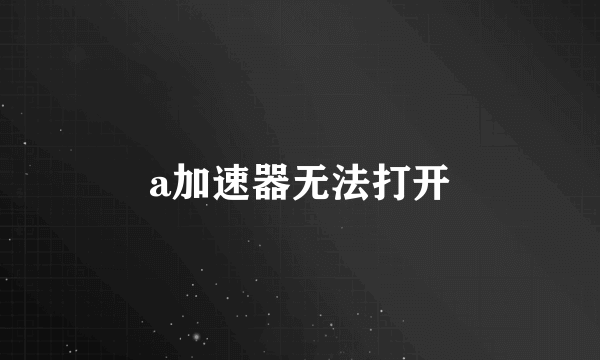 a加速器无法打开