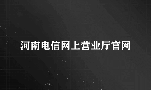 河南电信网上营业厅官网