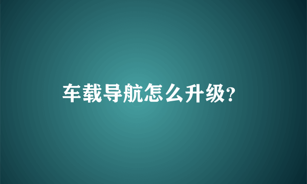 车载导航怎么升级？