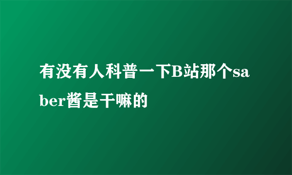 有没有人科普一下B站那个saber酱是干嘛的