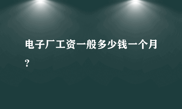 电子厂工资一般多少钱一个月？