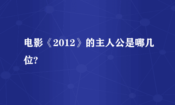 电影《2012》的主人公是哪几位?