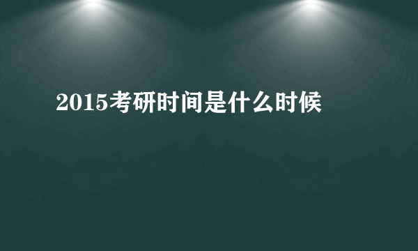 2015考研时间是什么时候