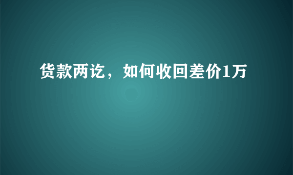 货款两讫，如何收回差价1万