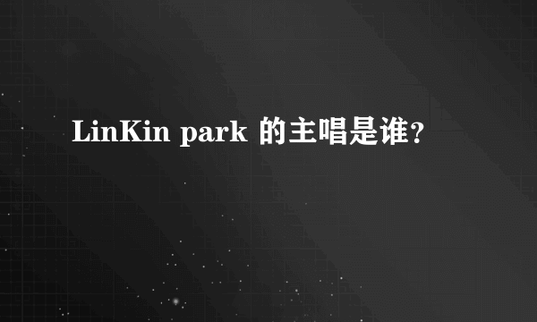 LinKin park 的主唱是谁？