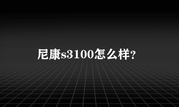 尼康s3100怎么样？