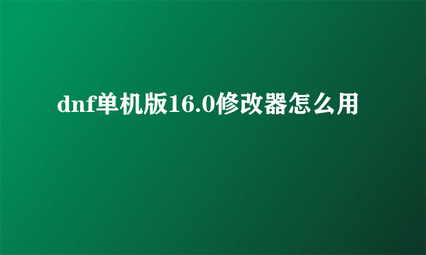 dnf单机版16.0修改器怎么用