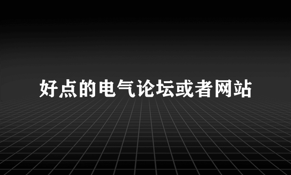 好点的电气论坛或者网站