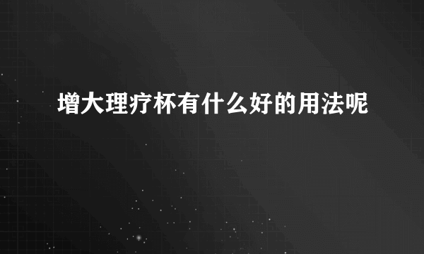 增大理疗杯有什么好的用法呢