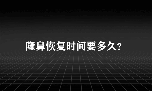 隆鼻恢复时间要多久？