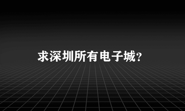 求深圳所有电子城？