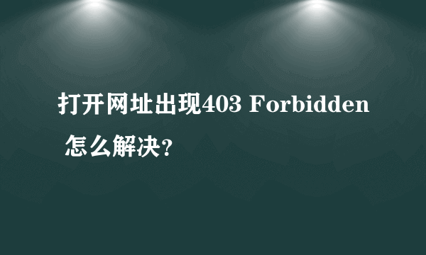 打开网址出现403 Forbidden 怎么解决？