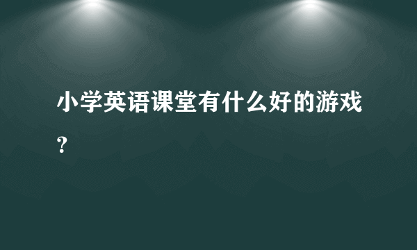 小学英语课堂有什么好的游戏？