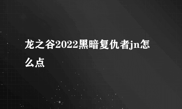 龙之谷2022黑暗复仇者jn怎么点