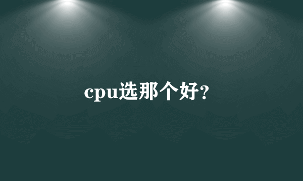 cpu选那个好？