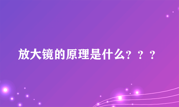 放大镜的原理是什么？？？