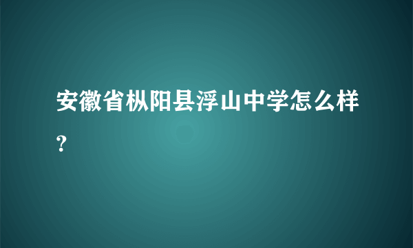 安徽省枞阳县浮山中学怎么样？