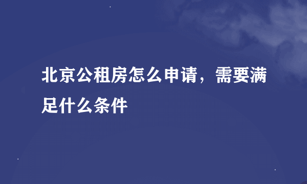 北京公租房怎么申请，需要满足什么条件