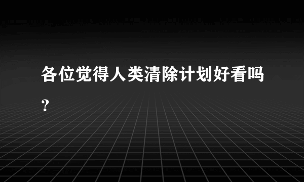 各位觉得人类清除计划好看吗？