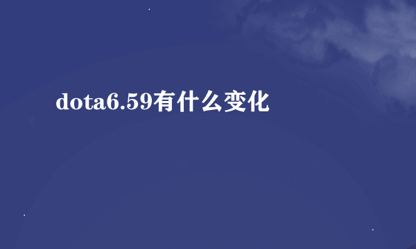 dota6.59有什么变化