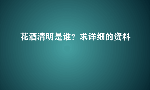 花酒清明是谁？求详细的资料