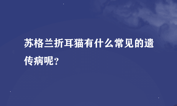 苏格兰折耳猫有什么常见的遗传病呢？