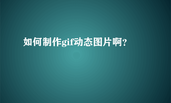 如何制作gif动态图片啊？