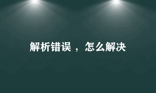 解析错误 ，怎么解决