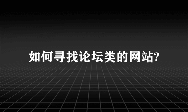 如何寻找论坛类的网站?