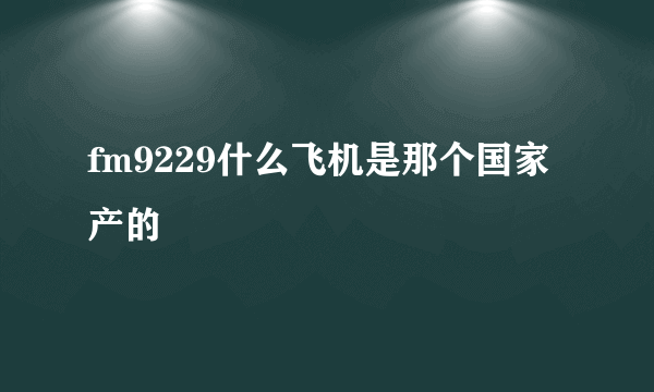 fm9229什么飞机是那个国家产的