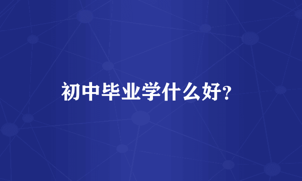 初中毕业学什么好？