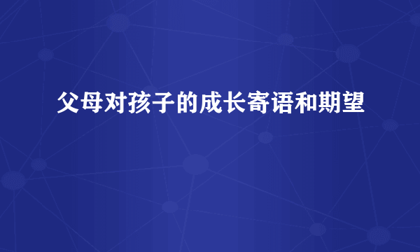 父母对孩子的成长寄语和期望