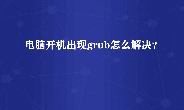 电脑开机出现grub怎么解决？