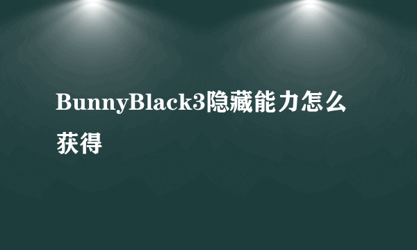 BunnyBlack3隐藏能力怎么获得