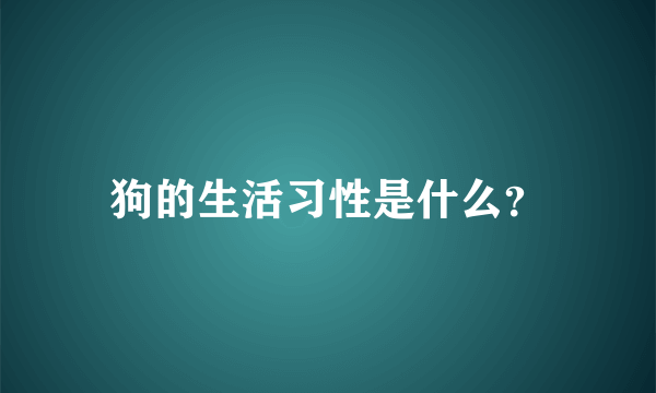 狗的生活习性是什么？