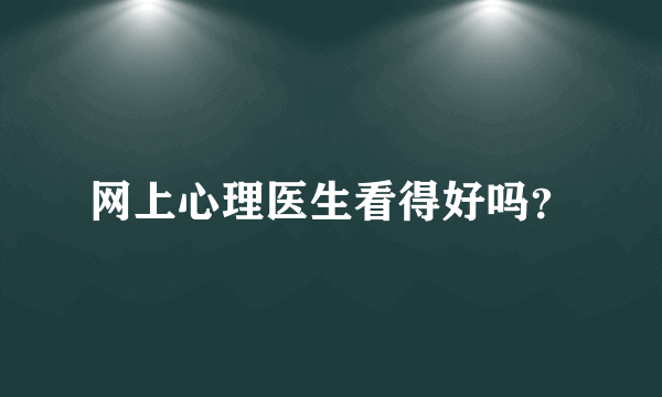 网上心理医生看得好吗？