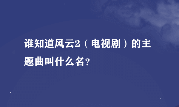 谁知道风云2（电视剧）的主题曲叫什么名？