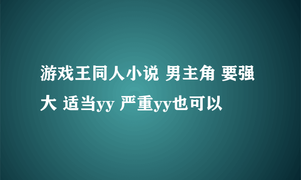 游戏王同人小说 男主角 要强大 适当yy 严重yy也可以