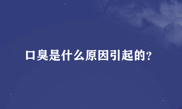 口臭是什么原因引起的？