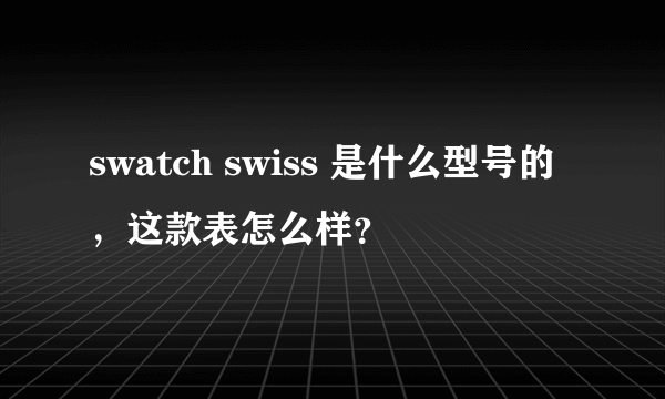 swatch swiss 是什么型号的，这款表怎么样？