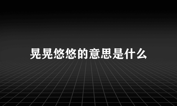 晃晃悠悠的意思是什么