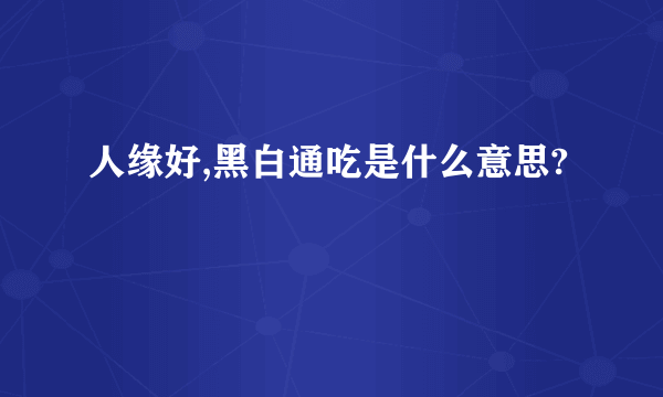 人缘好,黑白通吃是什么意思?