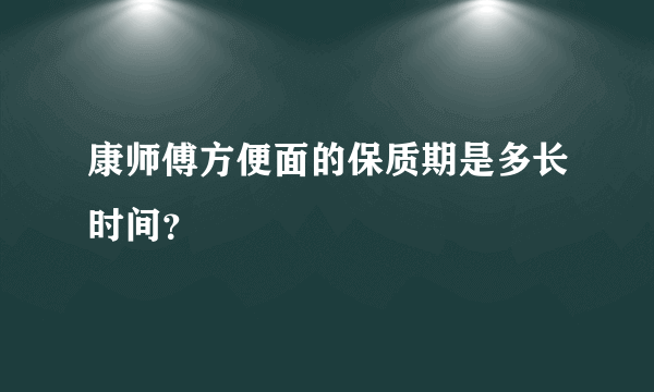 康师傅方便面的保质期是多长时间？