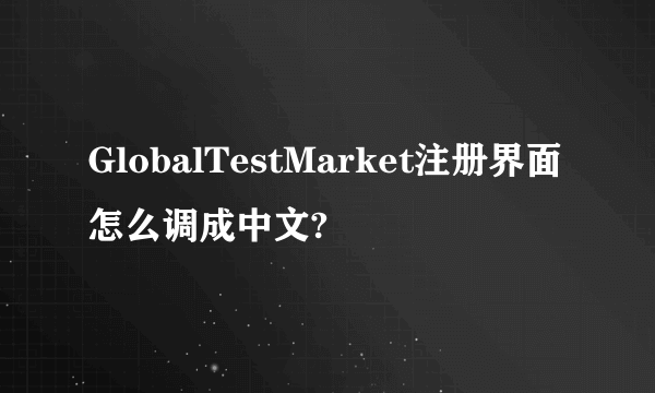 GlobalTestMarket注册界面怎么调成中文?