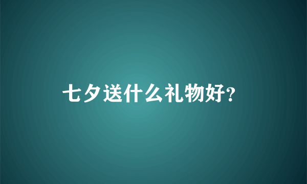 七夕送什么礼物好？