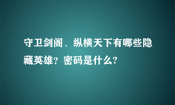 守卫剑阁、纵横天下有哪些隐藏英雄？密码是什么?