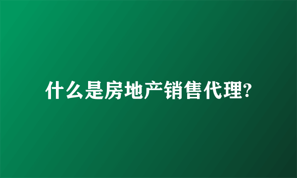 什么是房地产销售代理?