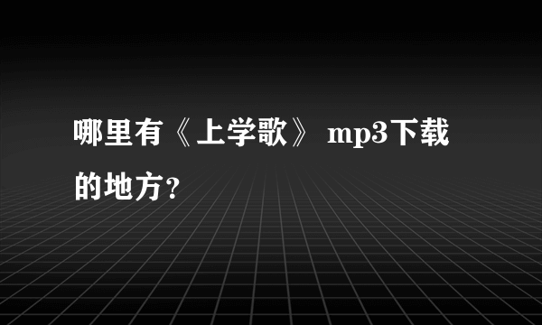 哪里有《上学歌》 mp3下载的地方？